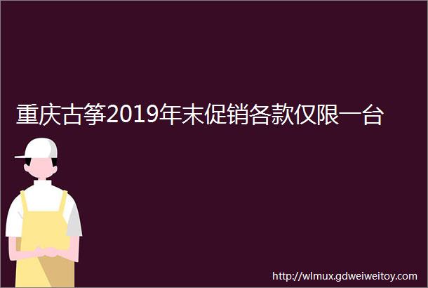 重庆古筝2019年末促销各款仅限一台